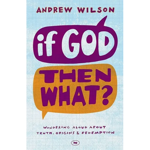 If God, Then What?: Wondering Aloud about Truth, Origins and Redemption