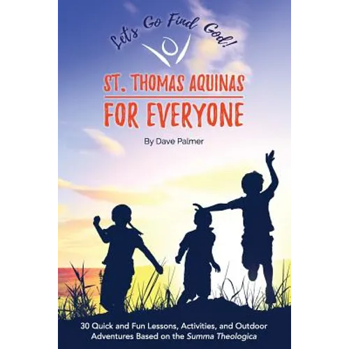 St. Thomas Aquinas for Everyone: 30 Quick and Fun Lessons, Activities and Outdoor Adventures Based on the Summa Theologica