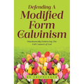Defending a Modified Form of Calvinism: Unashamedly Embracing the Full Counsel of God
