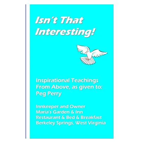 Isn't That Interesting!: Inspirational Teachings From Above, as given to: Peg Perry