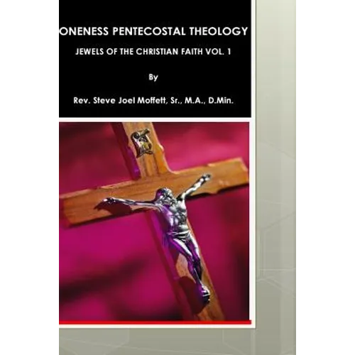 Oneness Pentecostal Theology: Jewels of The Christian Faith Vol. 1