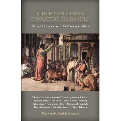 The Risen Christ Conquers Mars Hill: Classic Discourses on Paul's Ministry in Athens