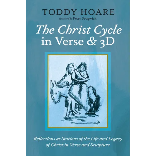 The Christ Cycle in Verse and 3D: Reflections as Stations of the Life and Legacy of Christ in Verse and Sculpture