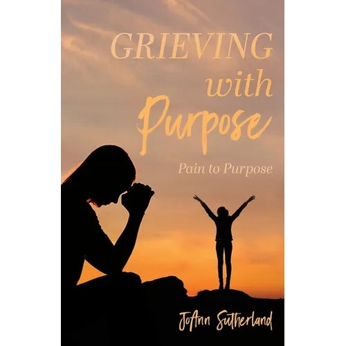 Grieving with Purpose: Pain to Purpose