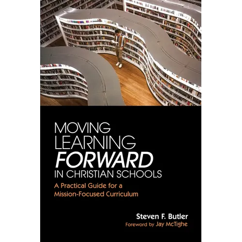 Moving Learning Forward in Christian Schools: A Practical Guide for a Mission-Focused Curriculum