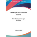 The Key to the Bible and Heaven: The Mystery of the Ages Revealed