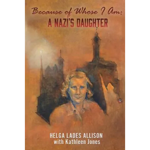 Because of Whose I Am: A Nazi's Daughter
