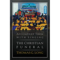 Accompany Them with Singing--The Christian Funeral