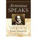 Arminius Speaks: Essential Writings on Predestination, Free Will, and the Nature of God