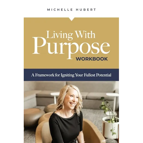 Living With Purpose Workbook: A Framework for Igniting Your Fullest Potential