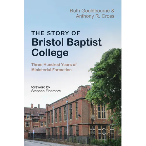 The Story of Bristol Baptist College: Three Hundred Years of Ministerial Formation