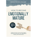 How to Become Emotionally Mature: A Biblical Guide to Overcoming Triggers, Healing Inner Wounds, and Leading from Identity, Not Performance
