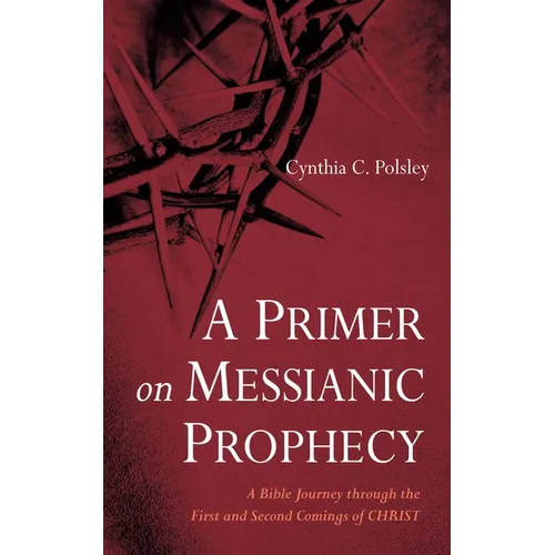 A Primer on Messianic Prophecy: A Bible Journey Through the First and Second Comings of Christ
