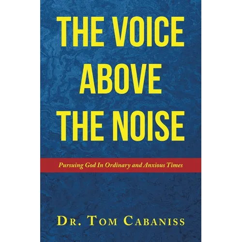 The Voice Above The Noise: Pursuing God In Ordinary and Anxious Times