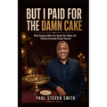 But I Paid for the Damn Cake: What Happens When You Spend Your Whole Life Feeding Everybody Except Yourself