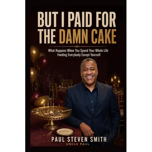 But I Paid for the Damn Cake: What Happens When You Spend Your Whole Life Feeding Everybody Except Yourself