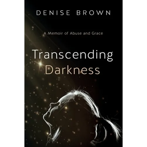 Transcending Darkness: A Memoir of Abuse and Grace