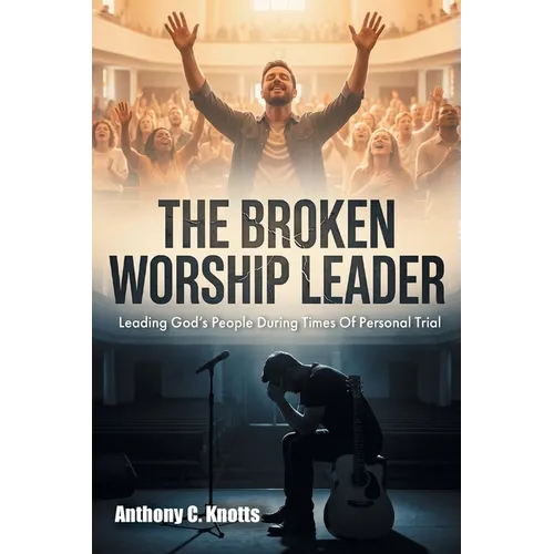 The Broken Worship Leader: Leading God's People During Times Of Personal Trial