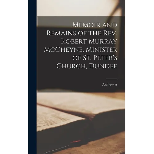 Memoir and Remains of the Rev. Robert Murray McCheyne, Minister of St. Peter's Church, Dundee