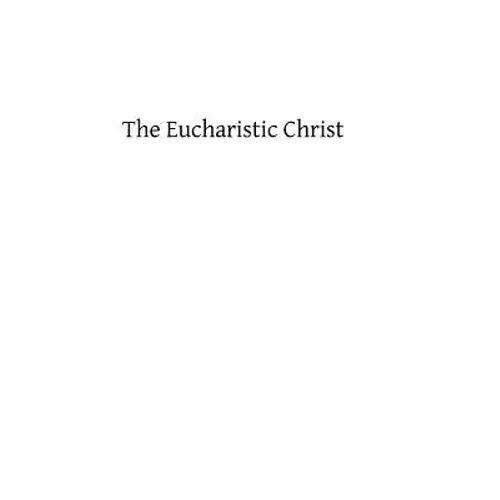 The Eucharistic Christ: Reflections and Considerations on the Blessed Sacrament