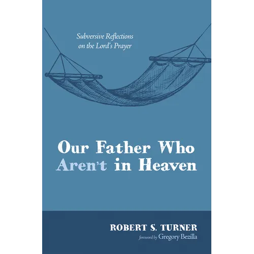 Our Father Who Aren't in Heaven: Subversive Reflections on the Lord's Prayer