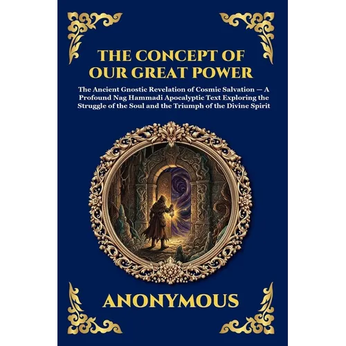 The Concept of Our Great Power: The Ancient Gnostic Revelation of Cosmic Salvation - A Profound Nag Hammadi Apocalyptic Text Exploring the Struggle of