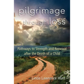 Pilgrimage Through Loss: Pathways to Strength and Renewal After the Death of a Child