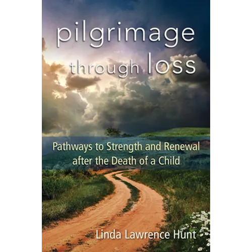Pilgrimage Through Loss: Pathways to Strength and Renewal After the Death of a Child
