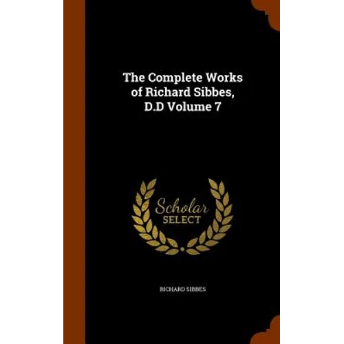 The Complete Works of Richard Sibbes, D.D Volume 7
