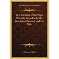 Two Babylons or the Papal Worship Proved to be the Worship of Nimrod and His Wife