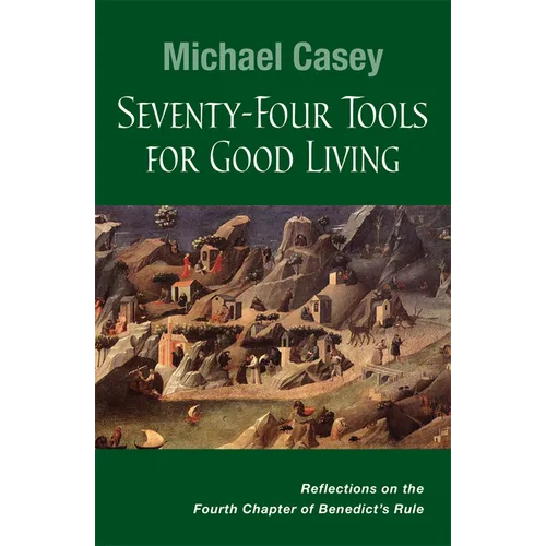 Seventy-Four Tools for Good Living: Reflections on the Fourth Chapter of Benedict's Rule