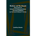 Medicine and the Church; Being a series of studies on the relationship between the practice of medicine and the church's ministry to the sick