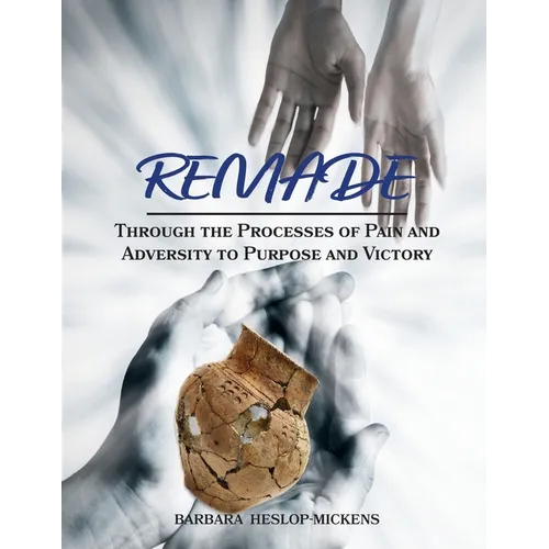Remade: Through the Processes of Pain and Adversity to Purpose and Victory