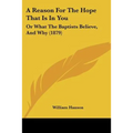 A Reason For The Hope That Is In You: Or What The Baptists Believe, And Why (1879)
