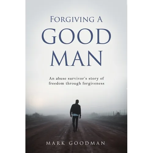 Forgiving A Good Man: An abuse survivor's story of freedom through forgiveness