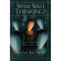 What Was I Thinking?: Things I've Learned Since I Knew It All