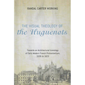 The Visual Theology of the Huguenots: Towards an Architectural Iconology of Early Modern French Protestantism, 1535 to 1623