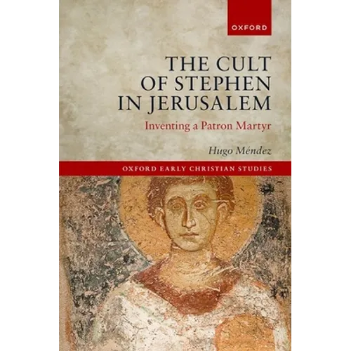 The Cult of Stephen in Jerusalem: Inventing a Patron Martyr