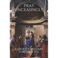 Pray Unceasingly: A Shorter Breviary for Daily Use