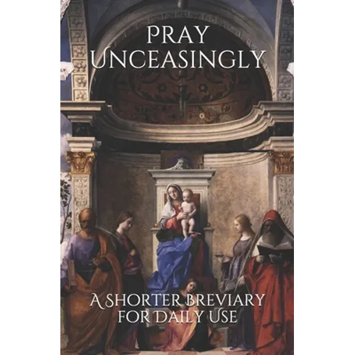 Pray Unceasingly: A Shorter Breviary for Daily Use