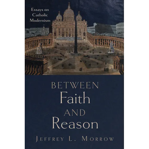 Between Faith and Reason: Essays on Catholic Modernism