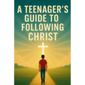A Teenager's Guide to Following Christ