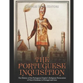 The Portuguese Inquisition: The History of the Portuguese Empire's Religious Persecution of Non-Christians in Portugal and Asia