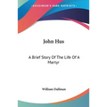 John Hus: A Brief Story Of The Life Of A Martyr