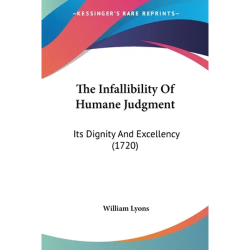The Infallibility Of Humane Judgment: Its Dignity And Excellency (1720)