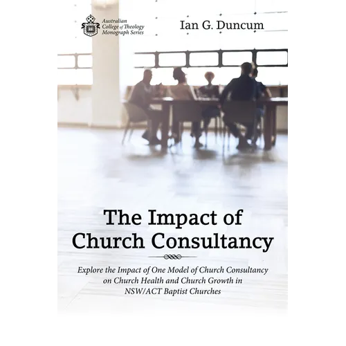 The Impact of Church Consultancy: Explore the Impact of One Model of Church Consultancy on Church Health and Church Growth in Nsw/ACT Baptist Churches