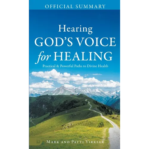 The Official Summary of Hearing God's Voice for Healing: Practical and Powerful Paths to Divine Health