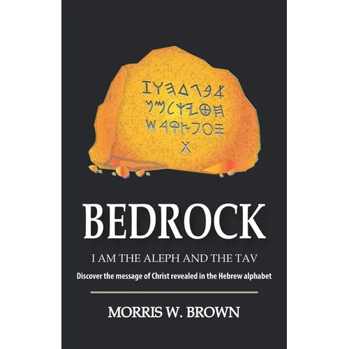 Bedrock: I AM THE ALEPH AND THE TAV Discover the message of Christ revealed in the Hebrew alphabet