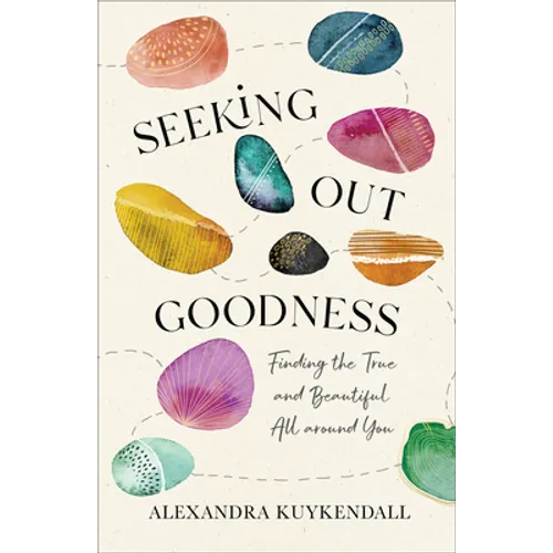 Seeking Out Goodness: Finding the True and Beautiful All Around You