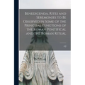 Benedicenda, Rites and Seremonies to be Observed in Some of the Principal Functions of the Roman Pontifical and the Roman Ritual